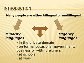 Many people are either bilingual or multilingual.




Minority                        Majority
languages                       languages
      • in the private domain
      • on formal occasions: government,
      business or with foreigners
      • at schools
      • at work
                                                6
 