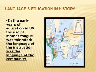 •In the early
years of
education in US
the use of
mother tongue
was tolerated;
the language of
the instruction
was the
language of the
community.


                  8
 