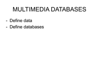 MULTIMEDIA DATABASES
- Define data
- Define databases
 