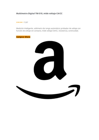Multímetro Digital TM-510, mide voltaje CA/CC
★★★★☆7,337
Medición inteligente, voltímetro de rango automático; probador de voltaje con
función de voltaje sin contacto, mide voltaje CA/CC, resistencia, continuidad.
Comprar Ahora
 