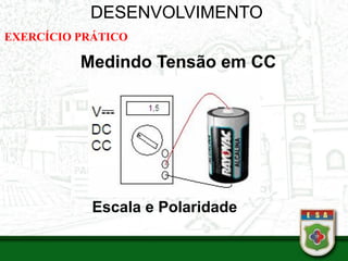 DESENVOLVIMENTO
EXERCÍCIO PRÁTICO
Medindo Tensão em CC
Escala e Polaridade
 