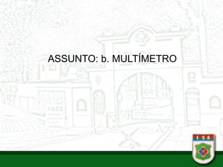 ASSUNTO: b. MULTÍMETRO
 