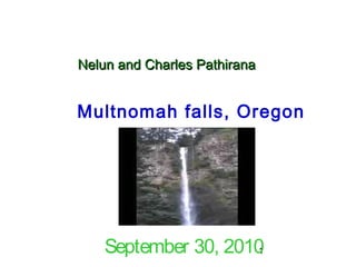 1
Nelun and Charles PathiranaNelun and Charles Pathirana
Multnomah falls, Oregon
September 30, 2010
 