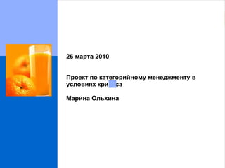 26  марта  2010 Проект по категорийному менеджменту в условиях кризиса Марина Ольхина 