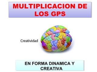MULTIPLICACION DE
MULTIPLICACION DE
     LOS GPS
     LOS GPS




  EN FORMA DINAMICA Y
  EN FORMA DINAMICA Y
        CREATIVA
        CREATIVA
 
