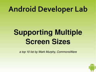 Android Developer Lab

     Supporting Multiple 
        Screen Sizes
      a top 10 list by Mark Murphy, CommonsWare



                           
 