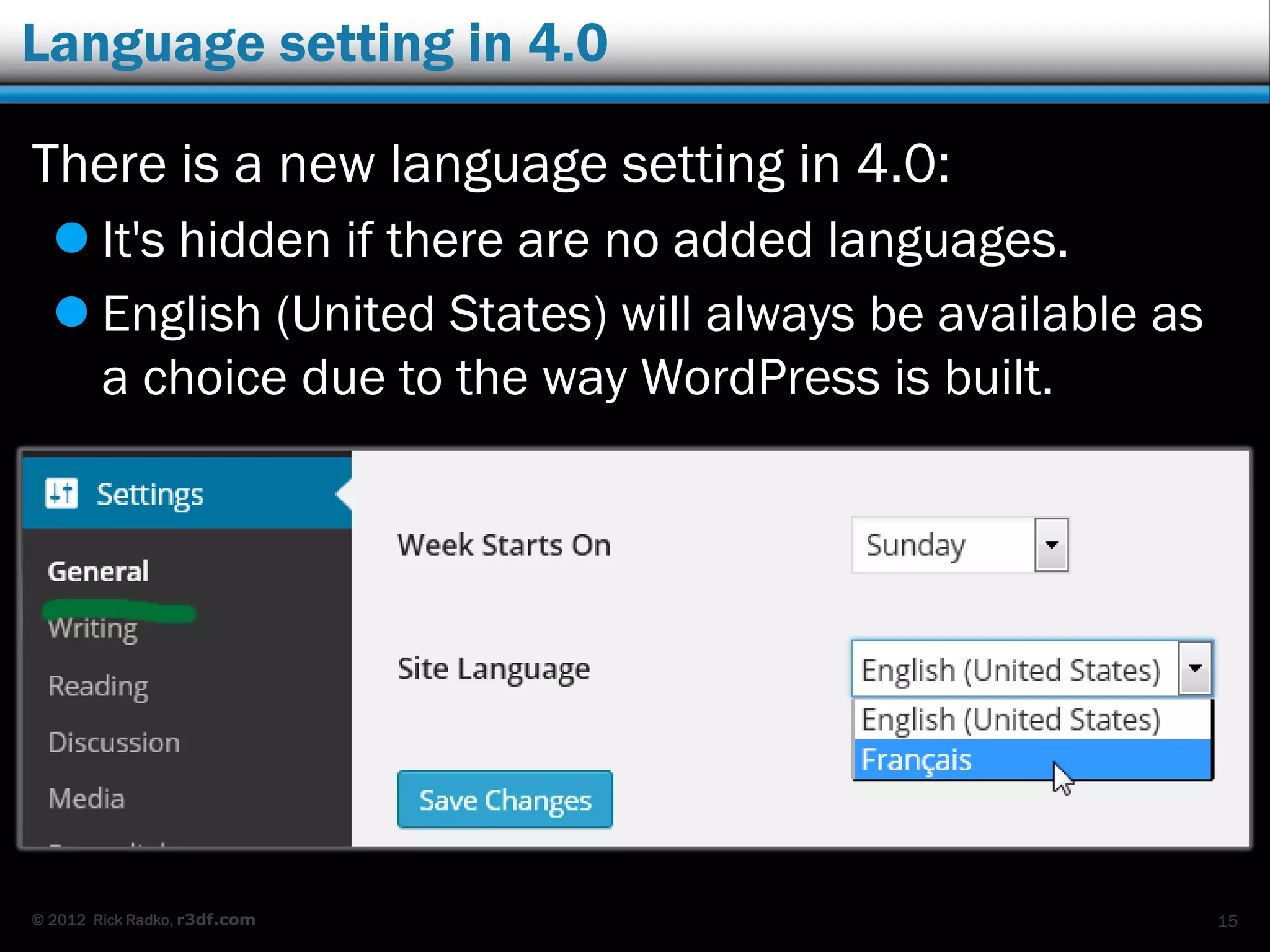 © 2012 Rick Radko, r3df.com
Language setting in 4.0
There is a new language setting in 4.0:
 It's hidden if there are no added languages.
 English (United States) will always be available as
a choice due to the way WordPress is built.
15
 