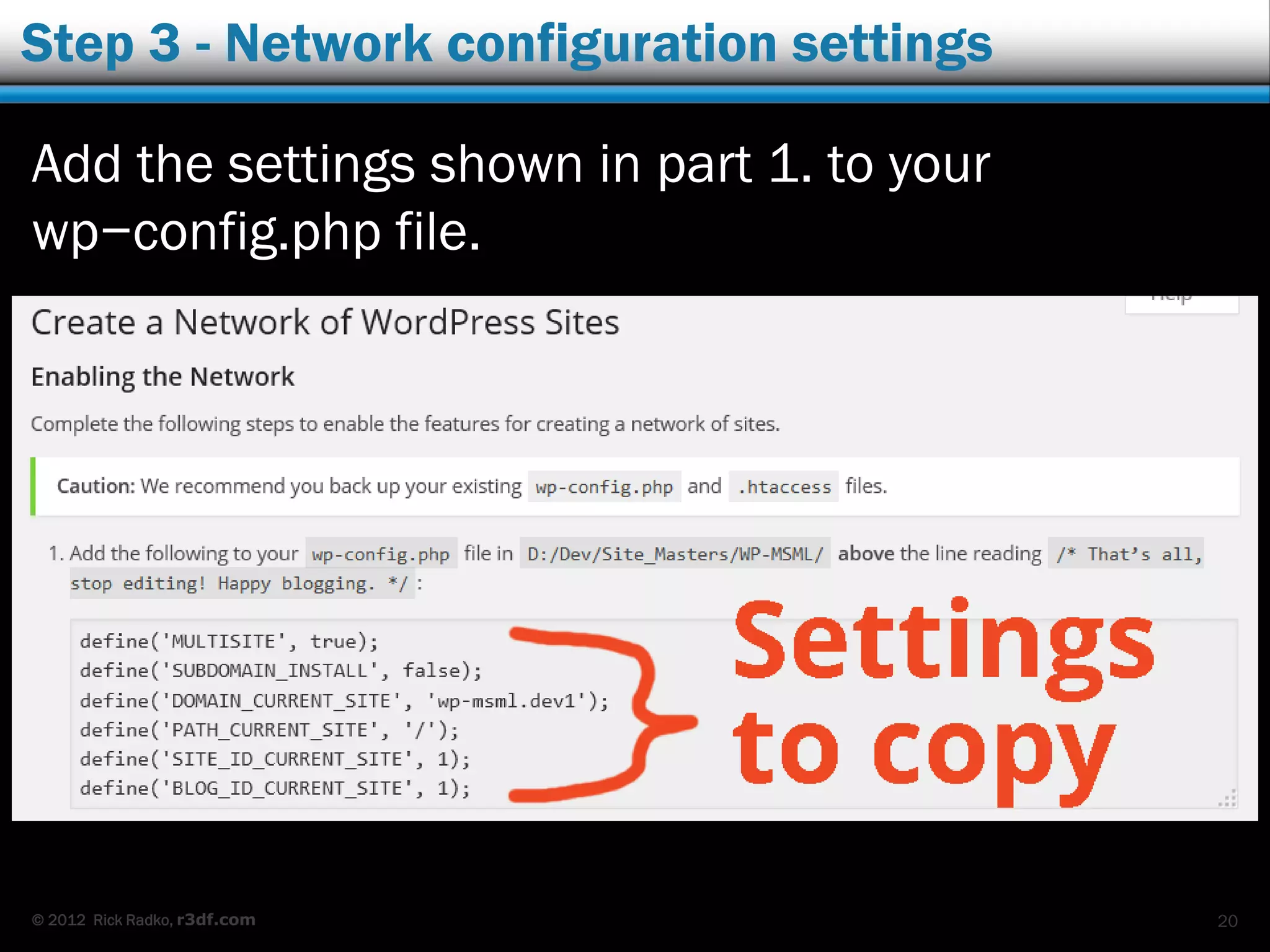 © 2012 Rick Radko, r3df.com
Step 3 - Network configuration settings
Add the settings shown in part 1. to your
wp−config.php file.
20
 