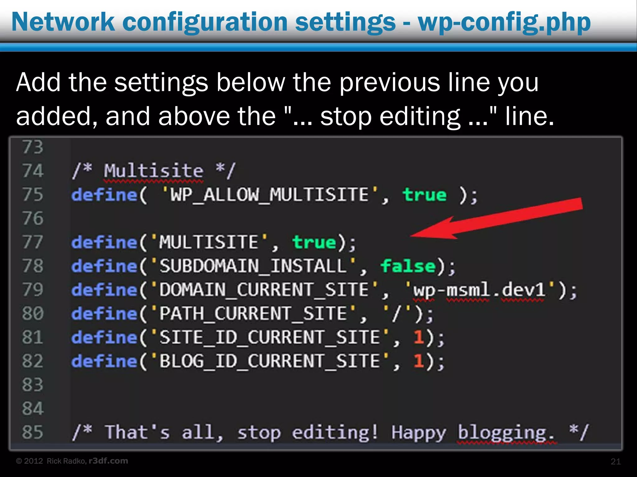 © 2012 Rick Radko, r3df.com
Network configuration settings - wp-config.php
Add the settings below the previous line you
added, and above the "… stop editing ..." line.
21
 