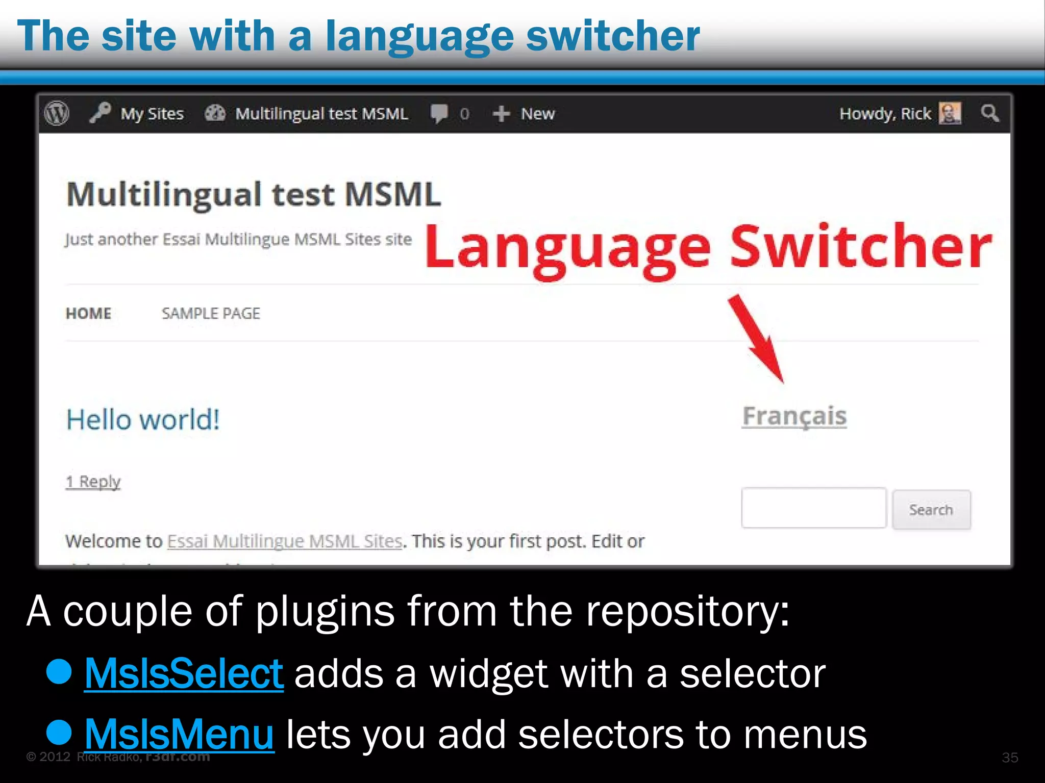 © 2012 Rick Radko, r3df.com
Shared media libraries
Normally in multisite each sub-site has it's own
media uploads folder.
 For multilingual this may result in uploading
images etc. multiple times, once to each sub-site.
 There is a plugin for that:
 Network Shared Media
35
 