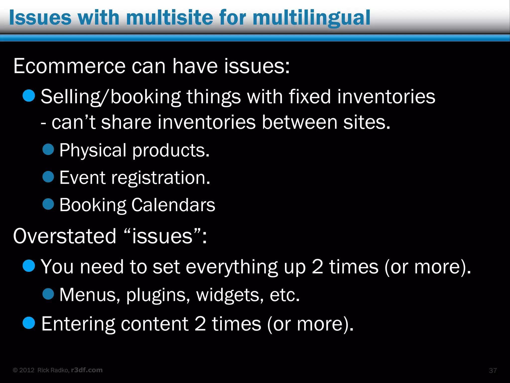 © 2012 Rick Radko, r3df.com
Adding languages to WordPress 4.0
To add more languages to the site:
 Install the plugin
"Language Downloader".
 Need to use Network
Admin -> Plugins.
 Go back to any site
dashboard to run the
plugin.
37
 