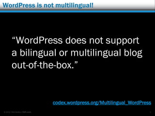 © 2012 Rick Radko, r3df.com
WordPress is not multilingual!
“WordPress does not support
a bilingual or multilingual blog
out-of-the-box.”
3
codex.wordpress.org/Multilingual_WordPress
 