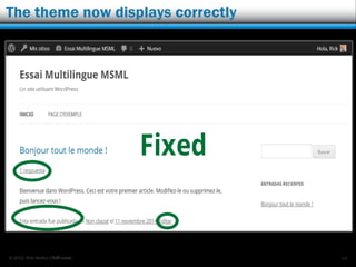 © 2012 Rick Radko, r3df.com
Dashboard language plugins
Dashboard language plugins:
 Allow you to select a language for the dashboard
separate from the site.
 Some have per user settings.
 Some have options for the front-end tool bar.
 Some have login screen language selectors.
 Some Plugins (there are more):
 WP Native Dashboard
wordpress.org/extend/plugins/wp-native-dashboard/
 Backend Localization
wordpress.org/extend/plugins/kau-boys-backend-localization/
44
 