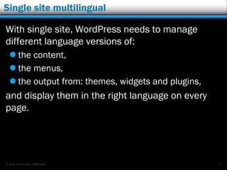 © 2012 Rick Radko, r3df.com
Single site multilingual
With single site, WordPress needs to manage
different language versions of:
 the content,
 the menus,
 the output from: themes, widgets and plugins,
and display them in the right language on every
page.
5
 