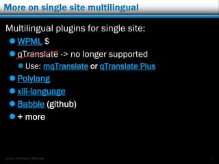 © 2012 Rick Radko, r3df.com
More on single site multilingual
Multilingual plugins for single site:
 WPML $
 qTranslate -> no longer supported
 Use: mqTranslate or qTranslate Plus
 Polylang
 xili-language
 Babble (github)
 + more
6
 