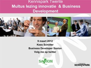 Kennispark Twente
Multus lezing innovatie & Business
           Development




              9 maart 2012
              Kees Schöller
        Business Developer Saxion
            Volg me op twitter
 
