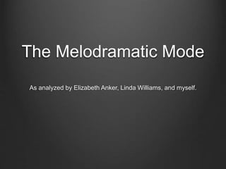 The Melodramatic Mode 
As analyzed by Elizabeth Anker, Linda Williams, and myself. 
 