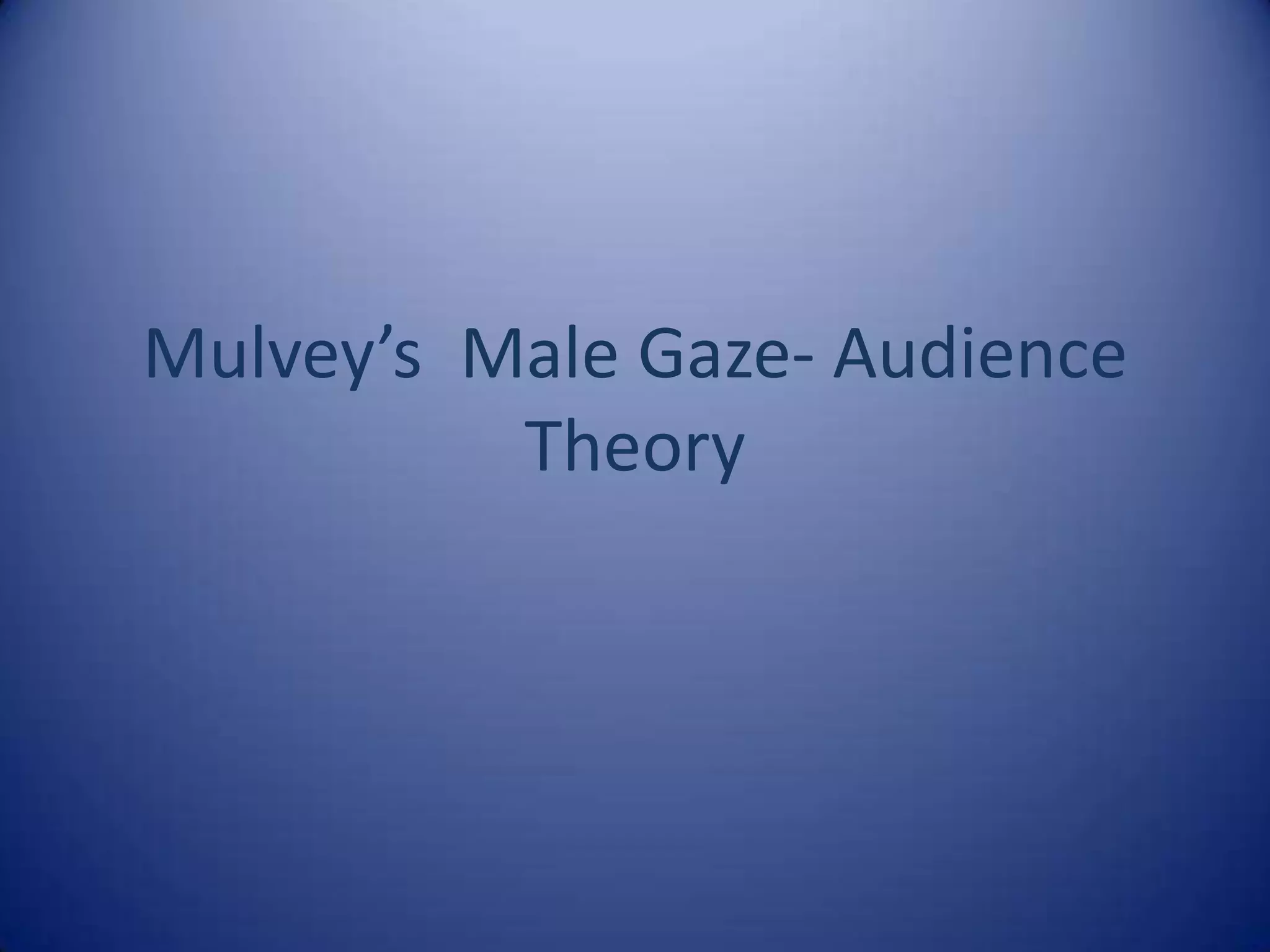 Mulvey’s 	Male Gaze- Audience Theory