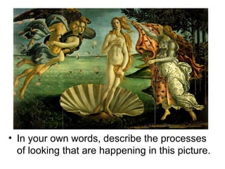 • In your own words, describe the processes
of looking that are happening in this picture.
 