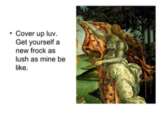 • Cover up luv.
Get yourself a
new frock as
lush as mine be
like.
 