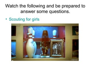 Watch the following and be prepared to
answer some questions.
• Scouting for girls
 