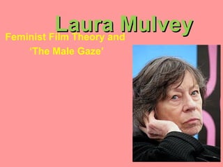 Laura Mulvey
Feminist Film Theory and
   ‘The Male Gaze’
 