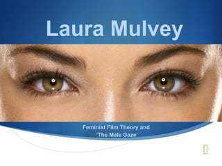 Laura Mulvey



   Feminist Film Theory and
       ‘The Male Gaze’


                              
 