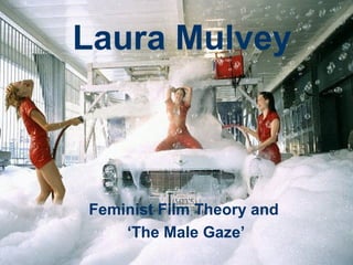 Laura Mulvey 
Feminist Film Theory and 
‘The Male Gaze’ 
 