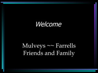 Welcome  Mulveys ~~ Farrells Friends and Family 