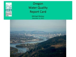 Oregon
Water Quality
Report Card
  Michael Mulvey
  December 12, 2012
 