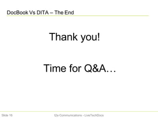 DocBook Vs DITA – The End Slide  Thank you!  Time for Q&A… t2a Communications - LiveTechDocs 