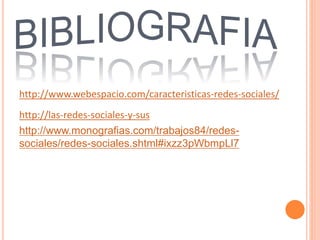 http://www.webespacio.com/caracteristicas-redes-sociales/
http://las-redes-sociales-y-sus
http://www.monografias.com/trabajos84/redes-
sociales/redes-sociales.shtml#ixzz3pWbmpLl7
 
