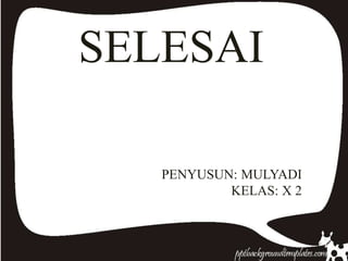 SELESAI
PENYUSUN: MULYADI
KELAS: X 2
 