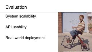 Evaluation
System scalability
API usability
Real-world deployment

Author unknown. Taken from http://www.flixya.com/photo/2162704/BasikalBicycle

 