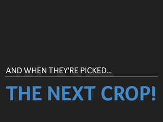 THE NEXT CROP!
AND WHEN THEY'RE PICKED…
 