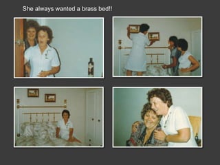 She always wanted a brass bed!!
 