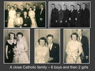 A close Catholic family – 6 boys and then 2 girls
 