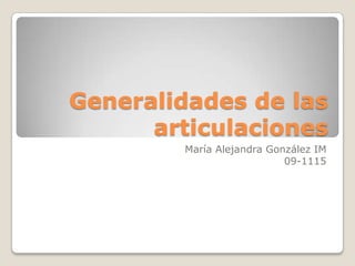 Generalidades de las
articulaciones
María Alejandra González IM
09-1115
 