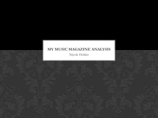 MY MUSIC MAGAZINE ANALYSIS
        Nicole Holder
 