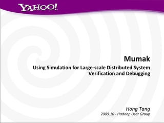 Mumak Using Simulation for Large-scale Distributed System Verification and Debugging Hong Tang 2009.10 - Hadoop User Group 