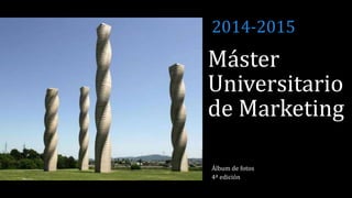Máster
Universitario
de Marketing
Álbum de fotos
4ª edición
2014-2015
 