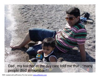 Dad , my teacher at the day care told me that , “many
        people died in mumbai “
PDF created with pdfFactory Pro trial version www.pdffactory.com
 