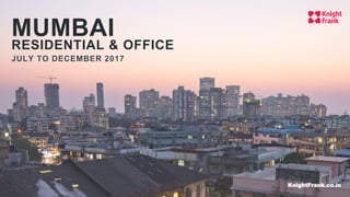 MUMBAI
RESIDENTIAL & OFFICE
JULY TO DECEMBER 2017
KnightFrank.co.in
 