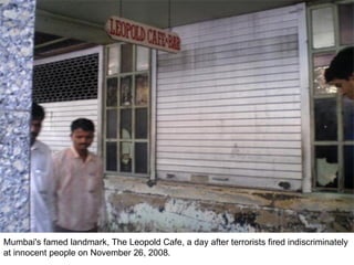 Mumbai's famed landmark, The Leopold Cafe, a day after terrorists fired indiscriminately at innocent people on November 26, 2008.  