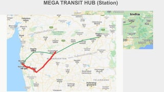 ➢ It will connect Mumbai, Nasik, Shirdi,
Aurangabad and Nagpur through 12
stations in Maharashtra
➢ In which station in Mumbai will act as
transient station between
Mumbai-Ahmedabad and Mumbai Nagpur
High Speed Corridor
MEGA TRANSIT HUB (Station)
 
