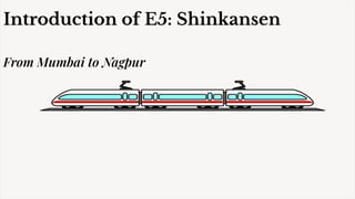 Introduction of E5: Shinkansen
From Mumbai to Nagpur
 
