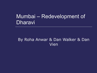 Mumbai – Redevelopment of Dharavi  By Roha Anwar & Dan Walker & Dan Vien 