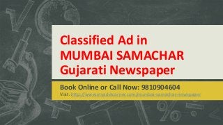 Classified Ad in
MUMBAI SAMACHAR
Gujarati Newspaper
Book Online or Call Now: 9810904604
Visit: http://www.myadvtcorner.com/mumbai-samachar-newspaper
 