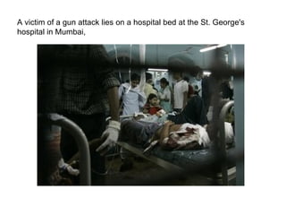 A victim of a gun attack lies on a hospital bed at the St. George's hospital in Mumbai,  