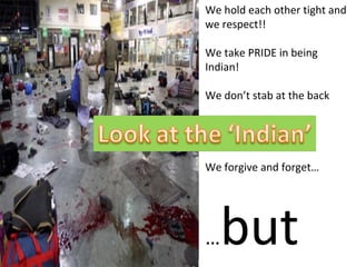 We hold each other tight and we respect!! We take PRIDE in being Indian! We don’t stab at the back We forgive and forget… … but